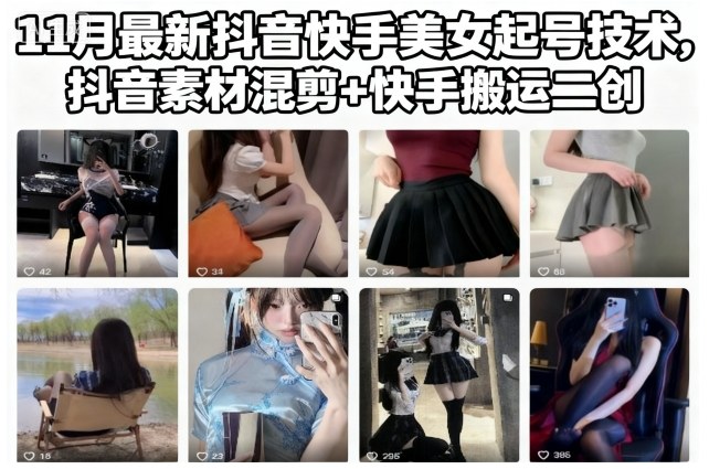 11月最新抖音快手美女起号技术，抖音素材混剪+快手搬运二创|YX网创
