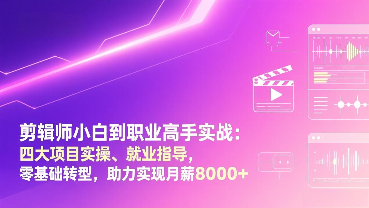 剪辑师小白到职业高手实战：四大项目实操、就业指导，零基础转型，助力实现月薪8000+|中创学习社