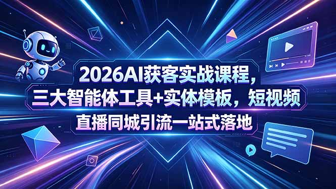 2026AI获客实战课程，三大智能体工具+实体模板，短视频直播同城引流一站式落地 - 觅资源