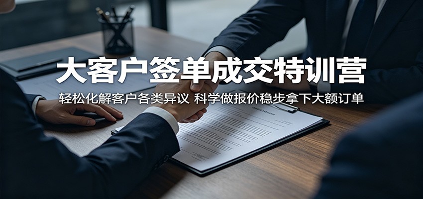大客户签单成交特训营：轻松化解客户各类异议，科学做报价稳步拿下大额订单 - 觅资源