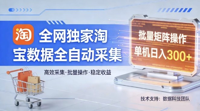 全网独家，淘宝数据全自动采集项目，批量可矩阵，单机轻松日入300【揭秘】 - 觅资源