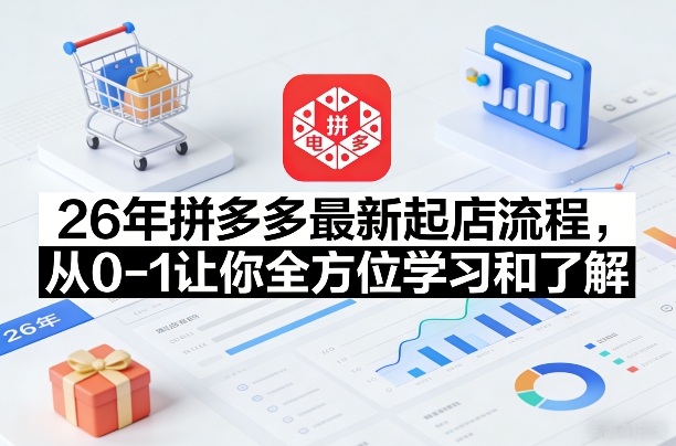 26年拼多多最新起店流程，从0-1让你全方位学习和了解(05月28日更新) - 觅资源