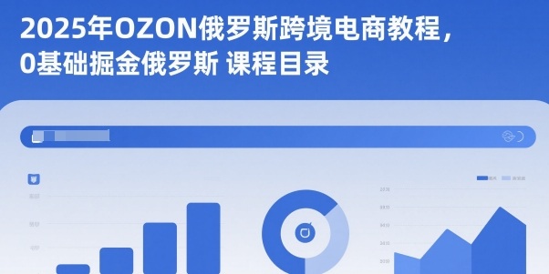 2025年OZON俄罗斯跨境电商教程，0基础掘金俄罗斯|YX网创