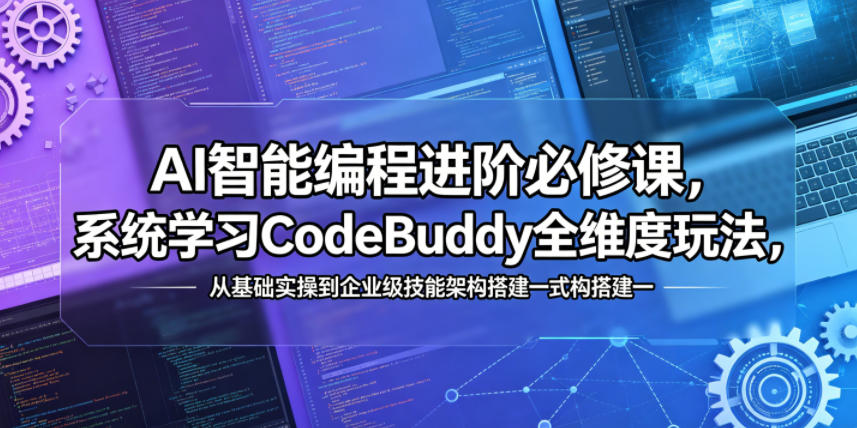 AI智能编程进阶必修课，系统学习CodeBuddy全维度玩法，从基础实操到企业级技能架构搭建一站式精通 - 觅资源