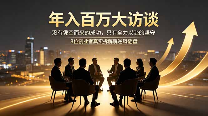 年入百万大访谈：没有凭空而来的成功，只有全力以赴的坚守，8位创业者真实拆解逆风翻盘路 - 觅资源