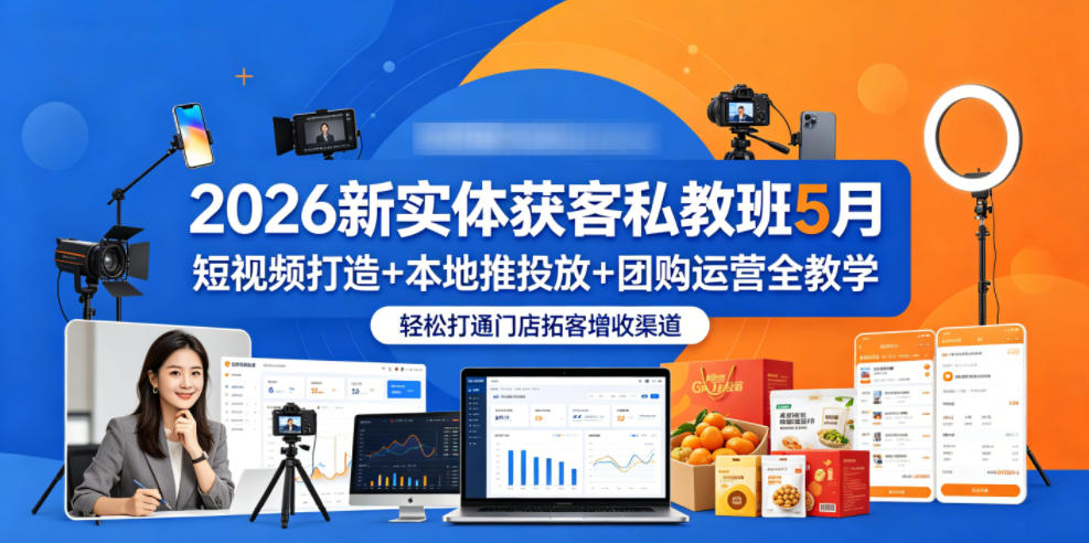 2026新实体获客私教班5月，短视频打造+本地推投放+团购运营全教学，轻松打通门店拓客增收渠道 - 觅资源