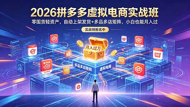 2026拼多多虚拟电商实战班：零囤货轻资产，自动上架发货+多品多店矩阵，小白也能月入过万 - 觅资源