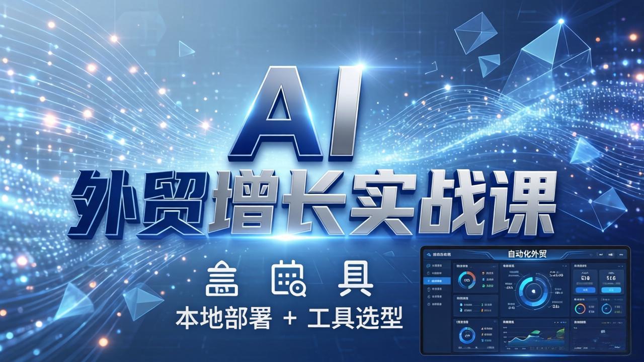 AI 外贸增长实战课：本地部署 + 工具选型，一站式搭建可落地自动化外贸系统 - 觅资源