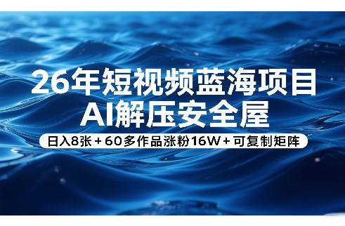 26年短视频蓝海项目，AI解压安全屋，日入8张+60多作品涨粉16W+可复制矩阵|中创学习社