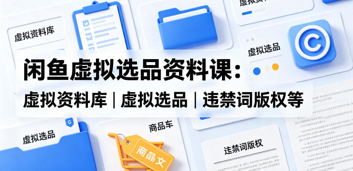 闲鱼虚拟选品资料课：虚拟资料库丨虚拟选品丨违禁词版权等 - 觅资源