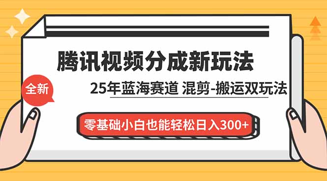 腾讯视频分成计划最新教程：25年蓝海赛道，混剪、搬运双玩法，零基础小白也能轻松日入300+|YX网创