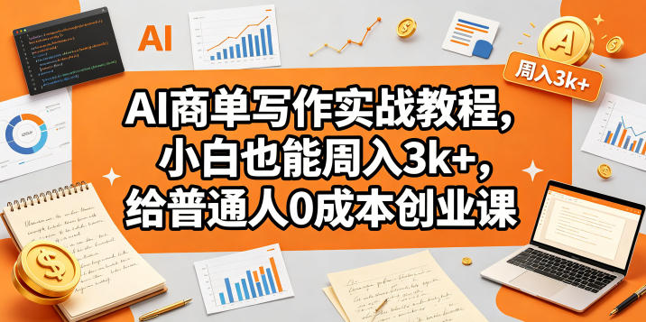 AI商单写作实战教程，小白也能周入3k+，给普通人0成本创业课 - 觅资源