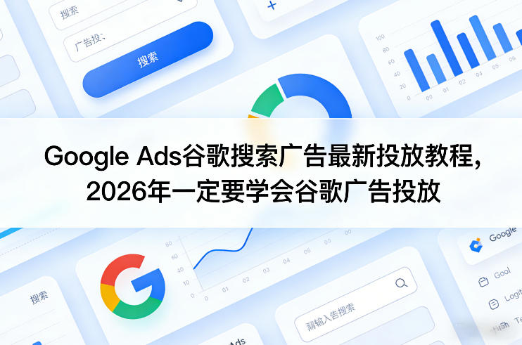 Google Ads谷歌搜索广告最新投放教程，2026年一定要学会谷歌广告投放 - 觅资源