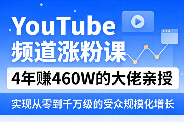 YouTube频道涨粉课，4年賺460W的大佬亲授，实现从零到千万级的受众规模化增长 - 觅资源