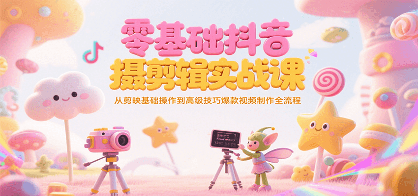 零基础抖音短视频拍摄剪辑实战课，从剪映基础操作到高级技巧爆款视频制作全流程|YX网创