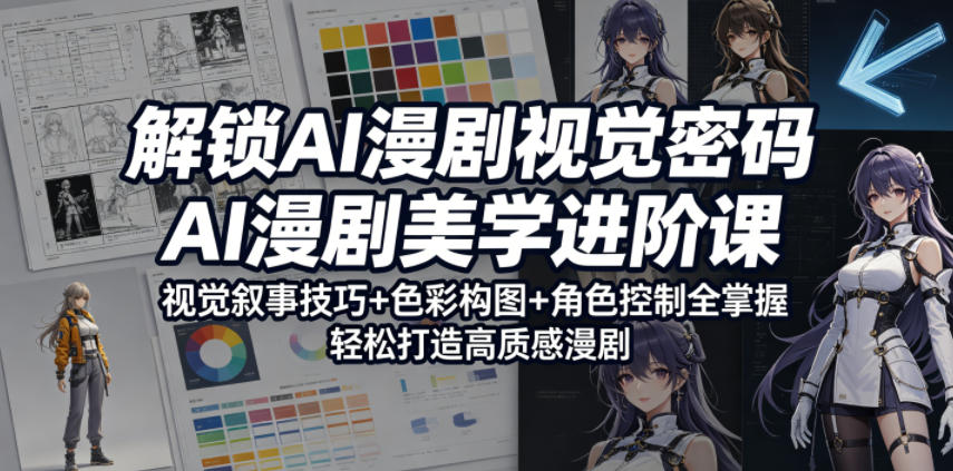 解锁AI漫剧视觉密码，AI漫剧美学进阶课，视觉叙事技巧+色彩构图+角色控制全掌握，轻松打造高质感漫剧 - 觅资源