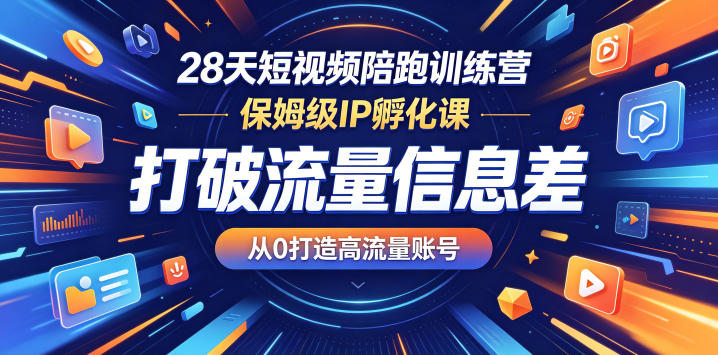 28天短视频陪跑训练营，保姆级IP孵化课，打破流量信息差，从0打造高流量账号 - 觅资源