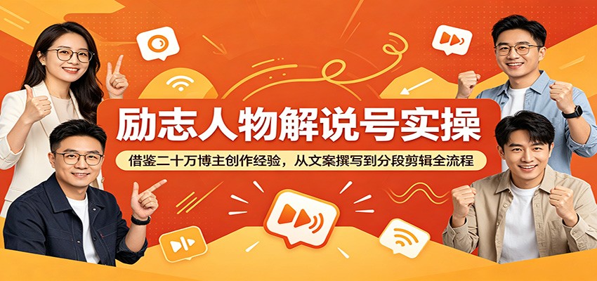 励志人物解说号实操：借鉴二十万博主创作经验，从文案撰写到分段剪辑全流程 - 觅资源