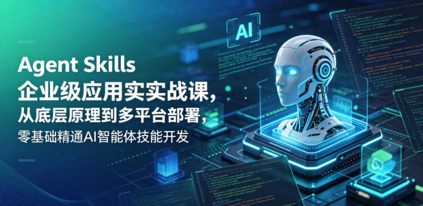 Agent Skills企业级应用实战课，从底层原理到多平台部署，零基础精通AI智能体技能开发 - 觅资源