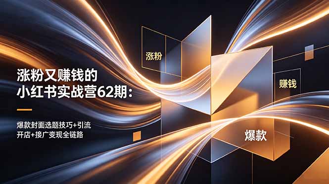 涨粉又赚钱的小红书实战营62期：爆款封面选题技巧+引流开店+接广变现全链路 - 觅资源