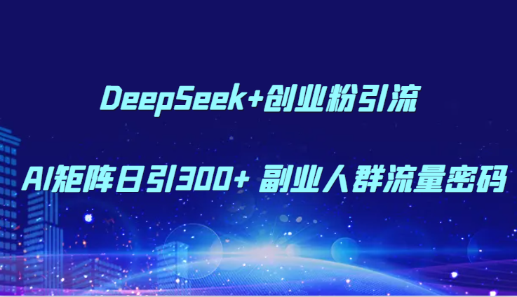 DeepSeek+创业粉引流 AI矩阵日引300+ 副业人群流量密码 - 觅资源