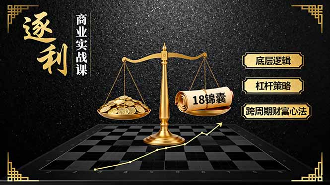 《逐 利》商业实战课，底层逻辑、杠杆策略、18锦囊，跨周期财富心法(更新|YX网创