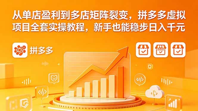 从单店盈利到多店矩阵裂变，拼多多虚拟项目全套实操教程，新手也能稳步日入千元 - 觅资源
