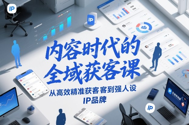 内容时代的全域获客课，从高效精准获客到强人设IP品牌|中创学习社