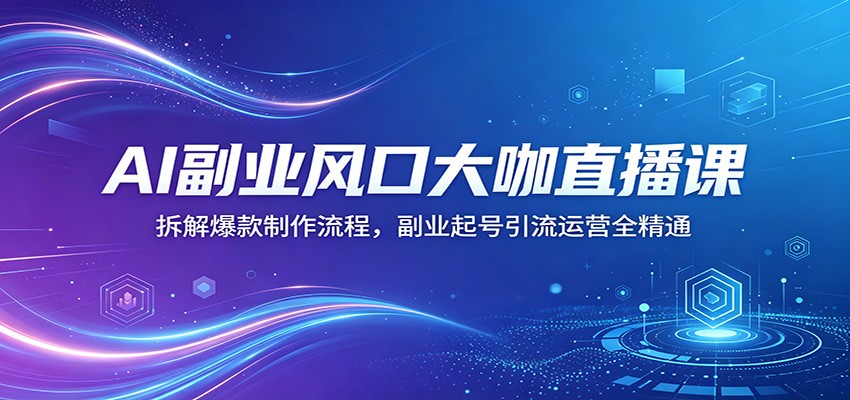 AI副业风口大咖直播课：拆解爆款制作流程，副业起号引流运营全精通 - 觅资源