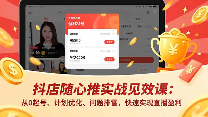 抖店随心推实战见效课：从0起号、计划优化、问题排雷，快速实现直播盈利|YX网创