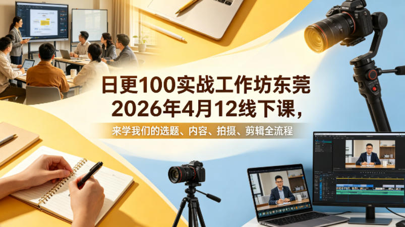 日更100实条‬战工作坊东莞2026年4月12线下课，来学我们的选题、内容、拍摄、剪辑全流程 - 觅资源
