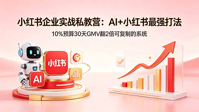 小红书企业实战私教营：AI+小红书最强打法，10%预算30天GMV翻2倍可复制的系统 - 觅资源