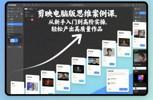 剪映电脑版思维案例课，从新手入门到高阶实操，轻松产出高质量作品|YX网创