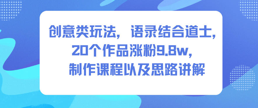 创意类玩法，语录结合道士，20个作品涨粉9.8w，制作课程以及思路讲解|YX网创
